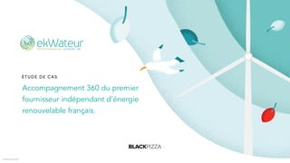 ÉTU DE DE CAS
Accompagnement 360 du premier
fournisseur indépendant d’énergie
renouvelable français.
©2021 BLACK PIZZA
 