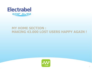 MY HOME SECTION :
MAKING 43.000 LOST USERS HAPPY AGAIN !




                                         1
 