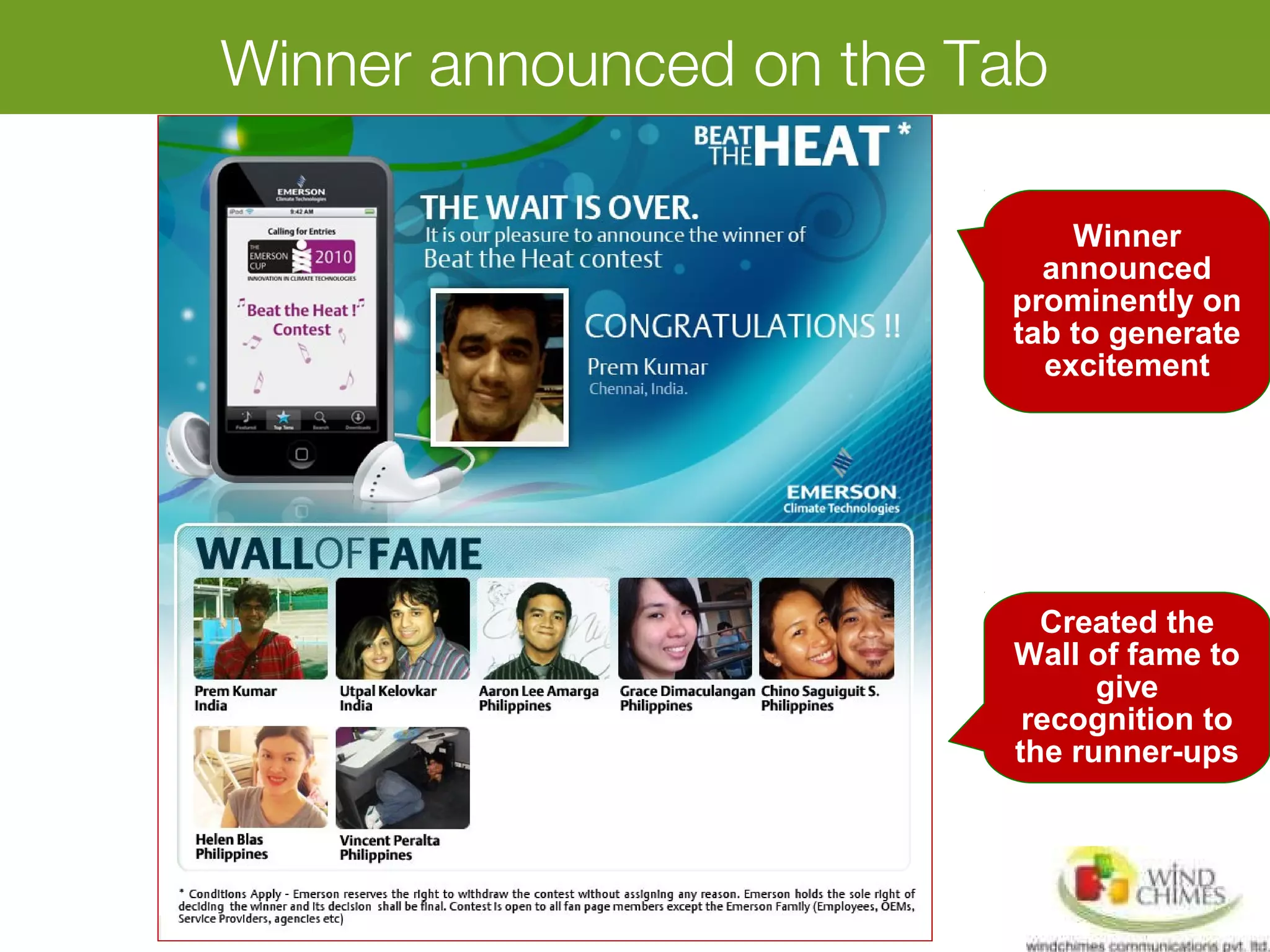 Winner announced on the Tab
Winner
announced
prominently on
tab to generate
excitement
Created the
Wall of fame to
give
recognition to
the runner-ups
 