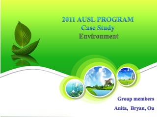 2011 AUSL PROGRAM  Case Study  Environment  Group members Anita,  Bryan, Ou 