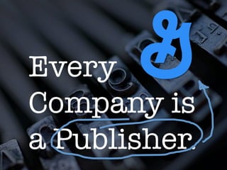 Every
Company is
a Publisher. 
 