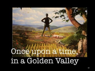 Once upon a time, 
in a Golden Valley
                      14	
 
 
