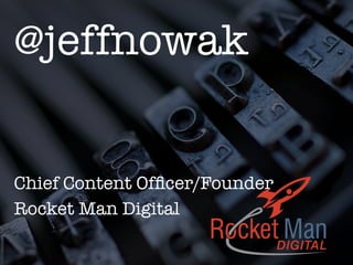 @jeffnowak


Chief Content Ofﬁcer/Founder
Rocket Man Digital


 