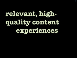 37	
 




We will win with
relevant, high-
quality content and
the experiences
through which that content is
delivered.	

 