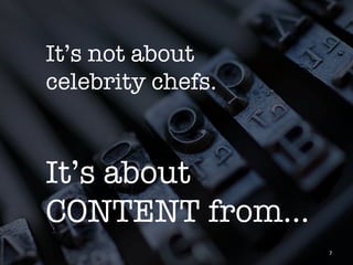 It’s not about 
celebrity chefs.


It’s about
CONTENT from…
                    7	
 
 