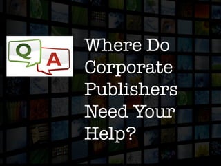 Where Do 
Corporate
Publishers 
Need Your 
Help?
 