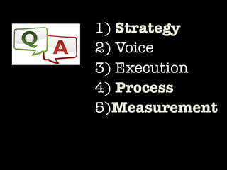 1) Strategy 
2) Voice
3) Execution
4) Process
5)Measurement
 