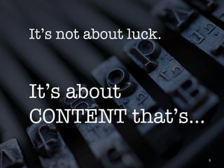 It’s not about luck.


It’s about
CONTENT that’s…
                        9	
 
 