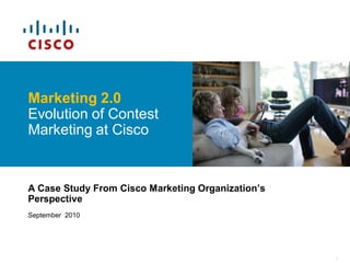Marketing 2.0
Evolution of Contest
Marketing at Cisco


A Case Study From Cisco Marketing Organization‟s
Perspective
September 2010




                                                   1
 