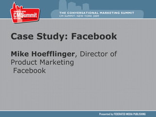 Case Study: Facebook Mike Hoefflinger , Director of Product Marketing Facebook   