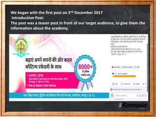 We began with the first post on 2nd December 2017
Introduction Post:
The post was a teaser post in front of our target audience, to give them the
information about the academy.
 