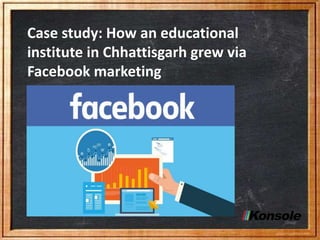 Case study: How an educational
institute in Chhattisgarh grew via
Facebook marketing
 