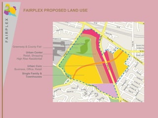 Greenway & County Fair Urban Center Retail, Shopping High Rise Residential  Urban Core Business, Office, Retail Single Family & Townhouses FAIRPLEX PROPOSED LAND USE Runaway Portected Zone F A I R P L E X F A I R P L E X 