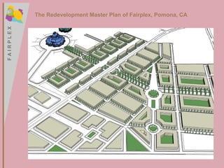 F A I R P L E X F A I R P L E X The Redevelopment Master Plan of Fairplex, Pomona, CA 