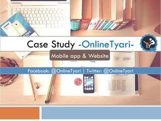 Case Study -OnlineTyari-
Mobile app & Website
Facebook: @OnlineTyari | Twitter: @OnlineTyari
 