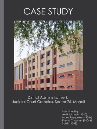 CASE STUDY
Submitted by:
Amit Jakhad (14010)
Mansi Pushpakar (14034)
Prerna Chouhan (14044)
Sahil (14048)
District Administrative &
Judicial Court Complex, Sector 76, Mohali
 