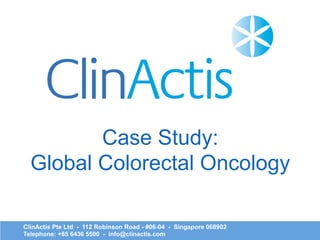 ClinActis Pte Ltd - 112 Robinson Road - #06-04 - Singapore 068902
Telephone: +65 6436 5500 - info@clinactis.com
Case Study:
Global Colorectal Oncology
 