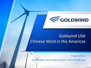 Goldwind USA
Chinese Wind in the Americas
Prepared by:
Jasjit Singh, Harmandeep Deol, Neha Randhawa
 