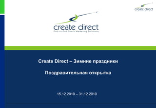 Create Direct – Зимние праздники Поздравительная открытка 1 5 .12.20 10  –  3 1.12.2010 