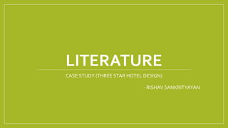 LITERATURE
CASE STUDY (THREE STAR HOTEL DESIGN)
- RISHAV SANKRITYAYAN
 