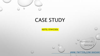 CASE STUDY
HOTEL STAYCOOL
PREPARED BY,
NAFJAN T
WWW.TWITTER.COM/NAFJANT
 