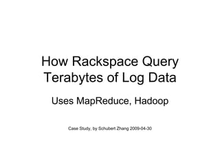 How Rackspace Query
Terabytes of Log Data
 Uses MapReduce, Hadoop

    Case Study, by Schubert Zhang 2009-04-30
 