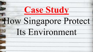 Case Study
How Singapore Protect
Its Environment
 