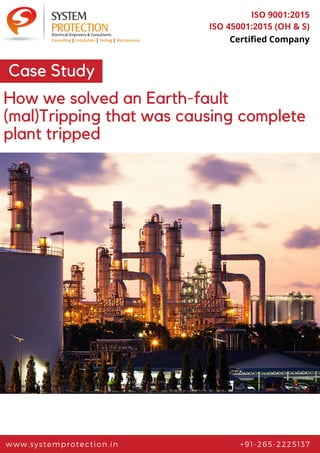 www.systemprotection.in +91-265-2225137
ISO 9001:2015
ISO 45001:2015 (OH & S)
Certified Company
Case Study
How we solved an Earth-fault
(mal)Tripping that was causing complete
plant tripped
 