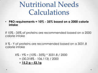 Nutritional Needs
          Calculations
FAT requirements = 40% - 65% based on a 2000 calorie
intake

If 40% - 65% of prot...