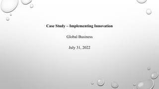 Case Study – Implementing Innovation
Global Business
July 31, 2022
 