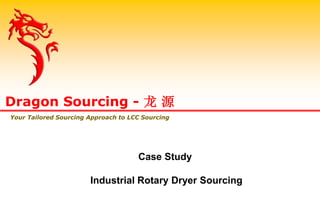Case Study
Industrial Rotary Dryer Sourcing
Dragon Sourcing - 龙 源
Your Tailored Sourcing Approach to LCC Sourcing
 