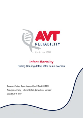 Infant Mortality
Rolling Bearing defect after pump overhaul
Document Author: David Stevens IEng, FIDiagE, FISCM
Technical Authority – Internal Skills & Competence Manager
Case Study #: 0007
 