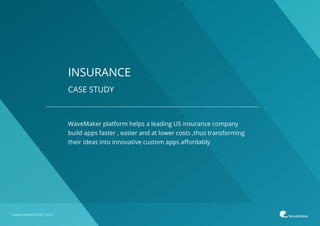 WaveMaker platform helps a leading US insurance company
build apps faster , easier and at lower costs ,thus transforming
their ideas into innovative custom apps aﬀordably
CASE STUDY
INSURANCE
www.wavemaker.com
 