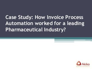 Case Study: How Invoice Process 
Automation worked for a leading 
Pharmaceutical Industry? 
 