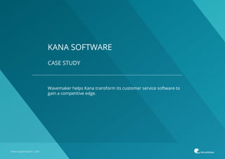 CASE STUDY
www.wavemaker.com
Wavemaker helps Kana transform its customer service software to
gain a competitive edge.
KANA SOFTWARE
 