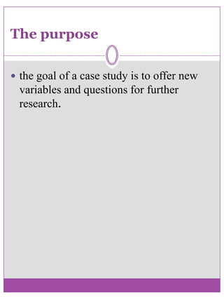 The purposethe goal of a case study is to offer new variables and questions for further research. 