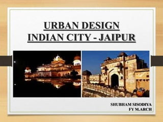 URBAN DESIGN
INDIAN CITY - JAIPUR
SHUBHAM SISODIYA
FY M.ARCH
 