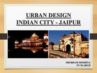 URBAN DESIGN
INDIAN CITY - JAIPUR
SHUBHAM SISODIYA
FY M.ARCH
 