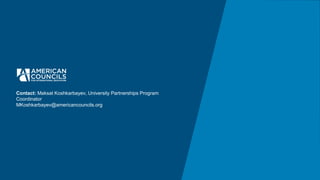 Contact: Maksat Koshkarbayev, University Partnerships Program
Coordinator
MKoshkarbayev@americancouncils.org
 