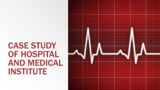 CASE STUDY
OF HOSPITAL
AND MEDICAL
INSTITUTE
 