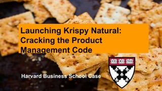 Launching Krispy Natural:
Cracking the Product
Management Code
Harvard Business School Case
 