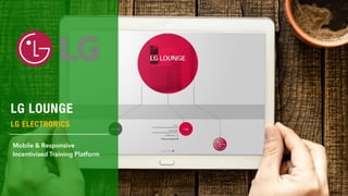 LG LOUNGE
LG ELECTRONICS
Mobile & Responsive
Incentivised Training Platform
 