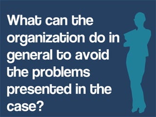What can the organization do in general to avoid the problems presented in the case?  