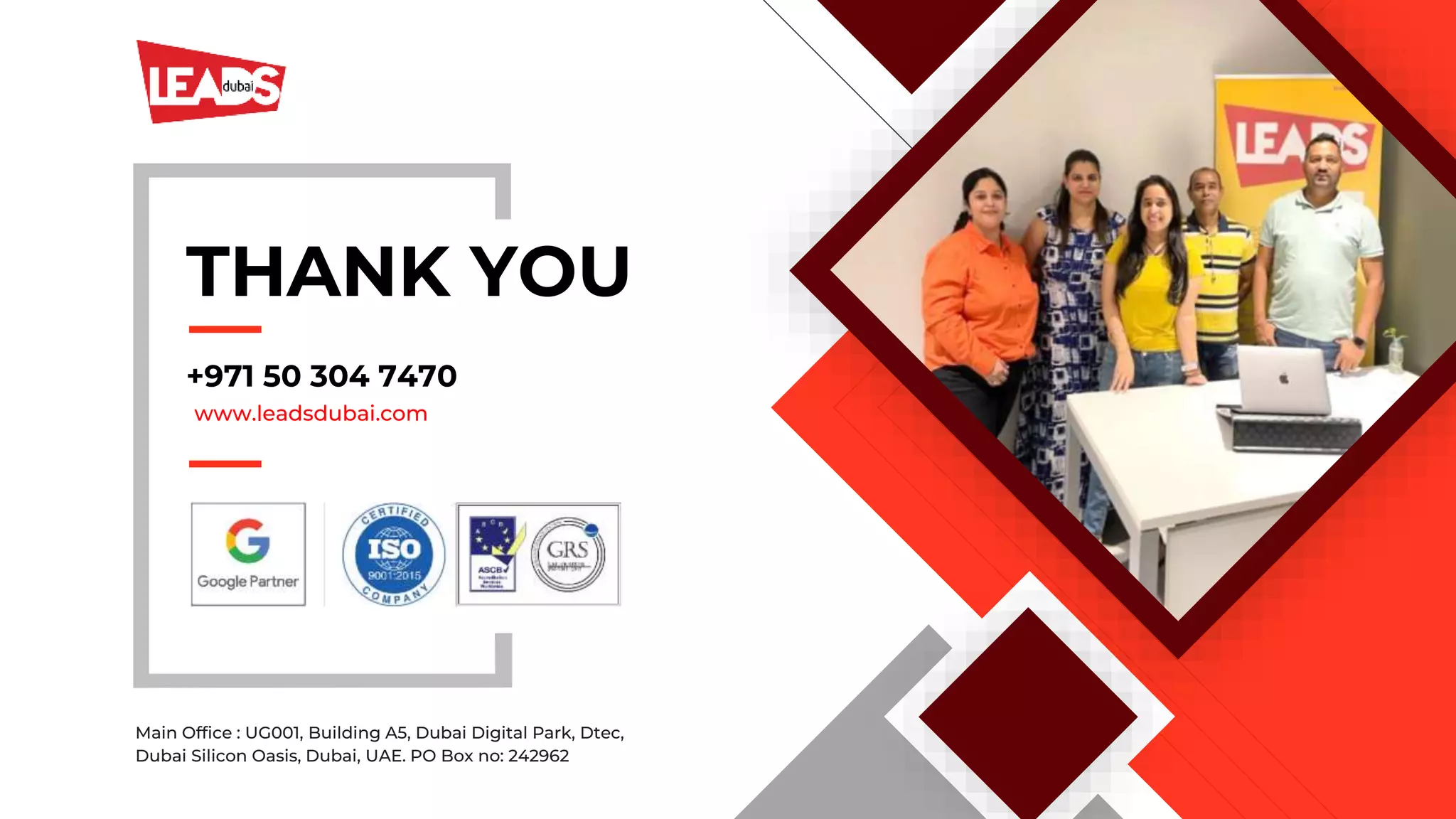 THANK YOU
+971 50 304 7470
www.leadsdubai.com
Main Office : UG001, Building A5, Dubai Digital Park, Dtec,
Dubai Silicon Oasis, Dubai, UAE. PO Box no: 242962
 