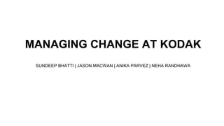 MANAGING CHANGE AT KODAK
SUNDEEP BHATTI | JASON MACWAN | ANIKA PARVEZ | NEHA RANDHAWA
 