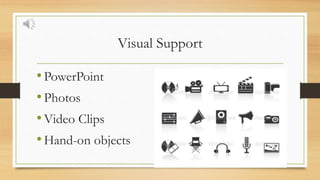 Visual Support
•PowerPoint
•Photos
•Video Clips
•Hand-on objects
 