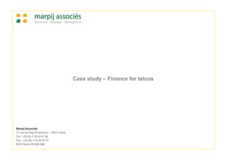 Case study – Finance for telcos




Marpij Associés
71 rue du Fbg St Antoine – 75011 Paris
Tel : +33 (0) 1 75 43 87 80
Fax : +33 (0) 1 75 43 87 81
RCS Paris 479 809 956
 