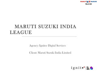 MARUTI SUZUKI INDIA
LEAGUE
Agency: Ignitee Digital Services
Client: Maruti Suzuki India Limited
 