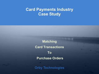 Orby Technologies
Orby Technologies
Matching
Card Transactions
To
Purchase Orders
Card Payments Industry
Case Study
 