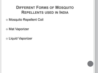 DIFFERENT FORMS OF MOSQUITO
REPELLENTS USED IN INDIA
 Mosquito Repellent Coil
 Mat Vaporizer
 Liquid Vaporizer
 